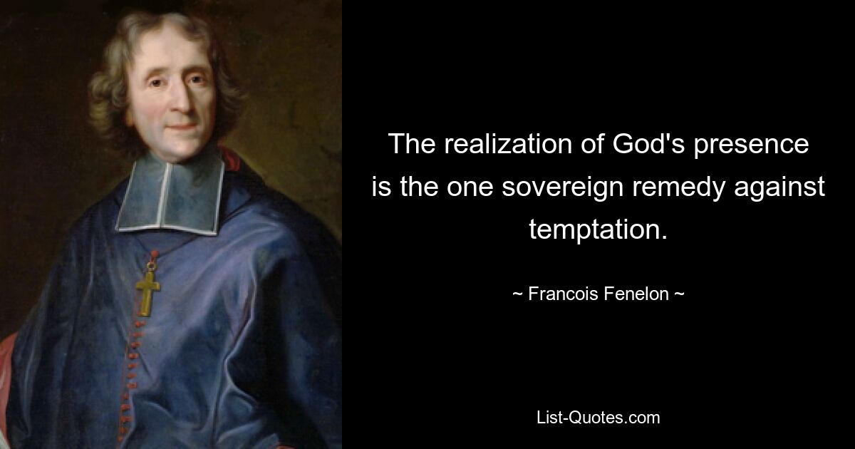 The realization of God's presence is the one sovereign remedy against temptation. — © Francois Fenelon