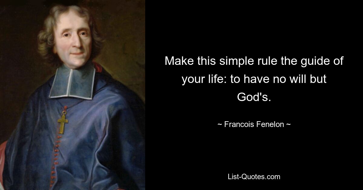 Make this simple rule the guide of your life: to have no will but God's. — © Francois Fenelon