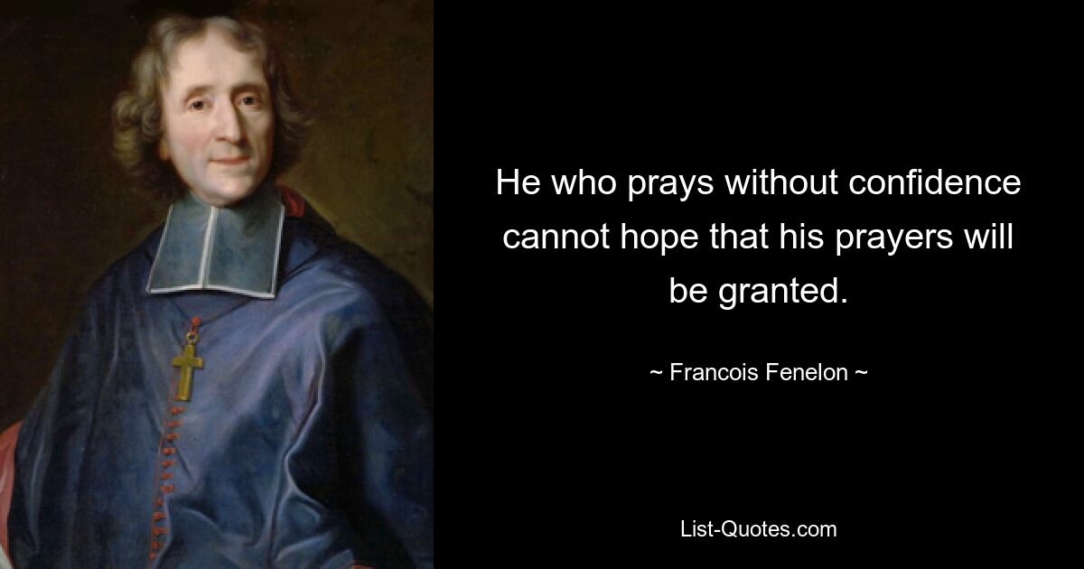 He who prays without confidence cannot hope that his prayers will be granted. — © Francois Fenelon