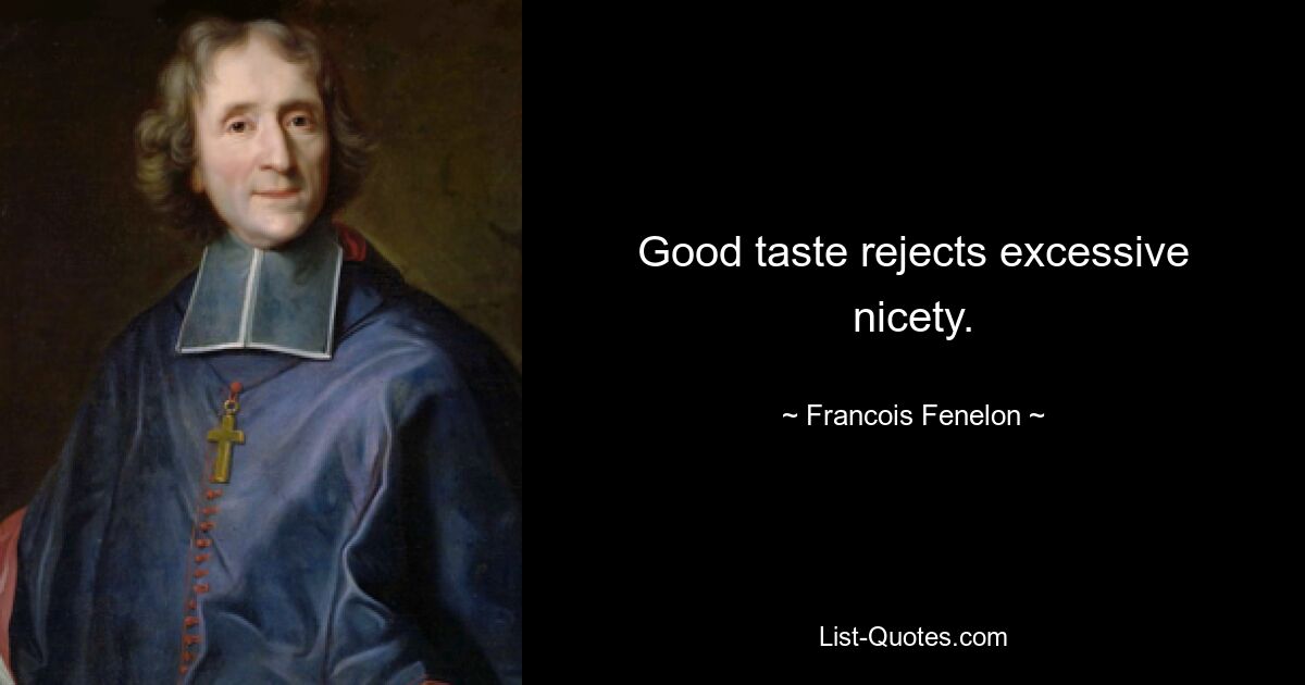 Good taste rejects excessive nicety. — © Francois Fenelon