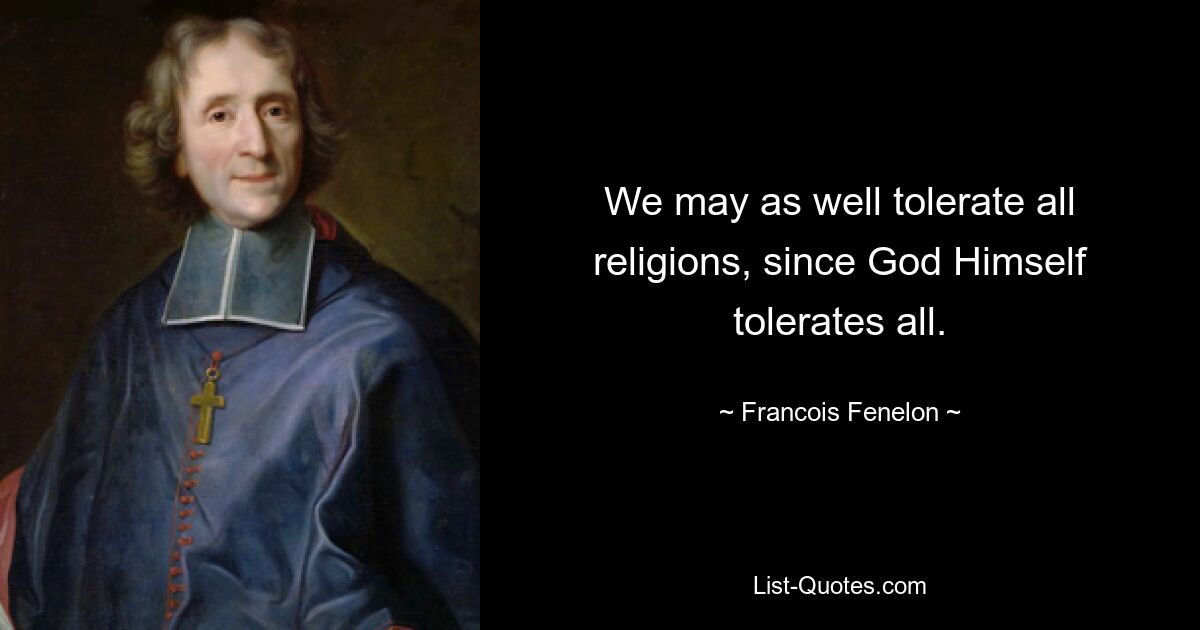 We may as well tolerate all religions, since God Himself tolerates all. — © Francois Fenelon