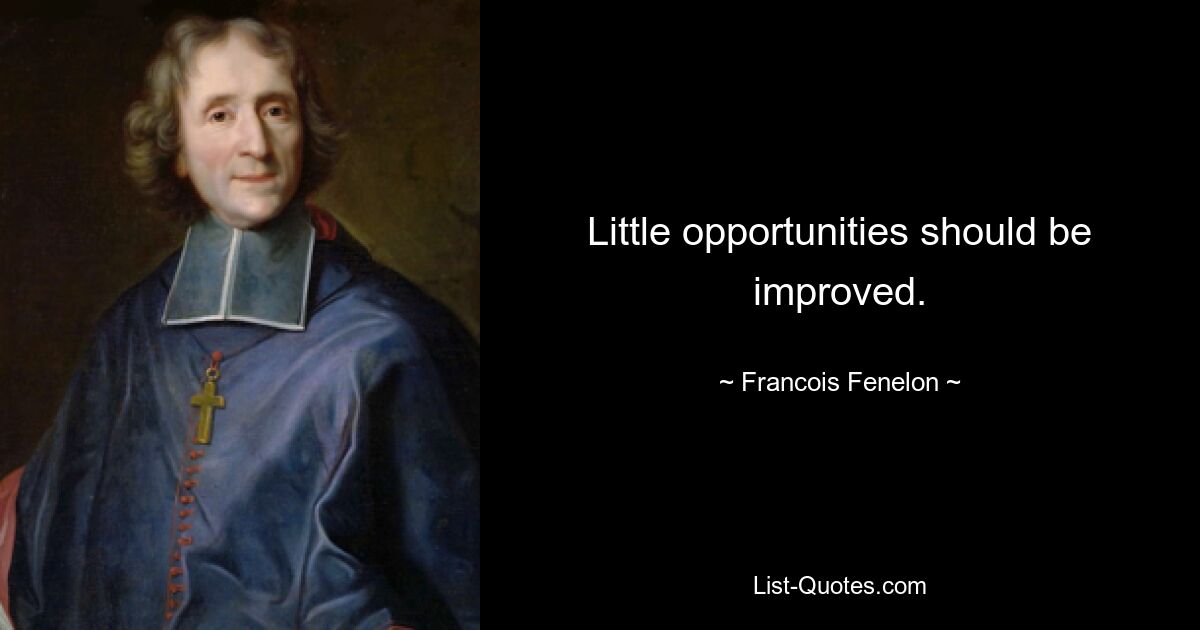 Little opportunities should be improved. — © Francois Fenelon