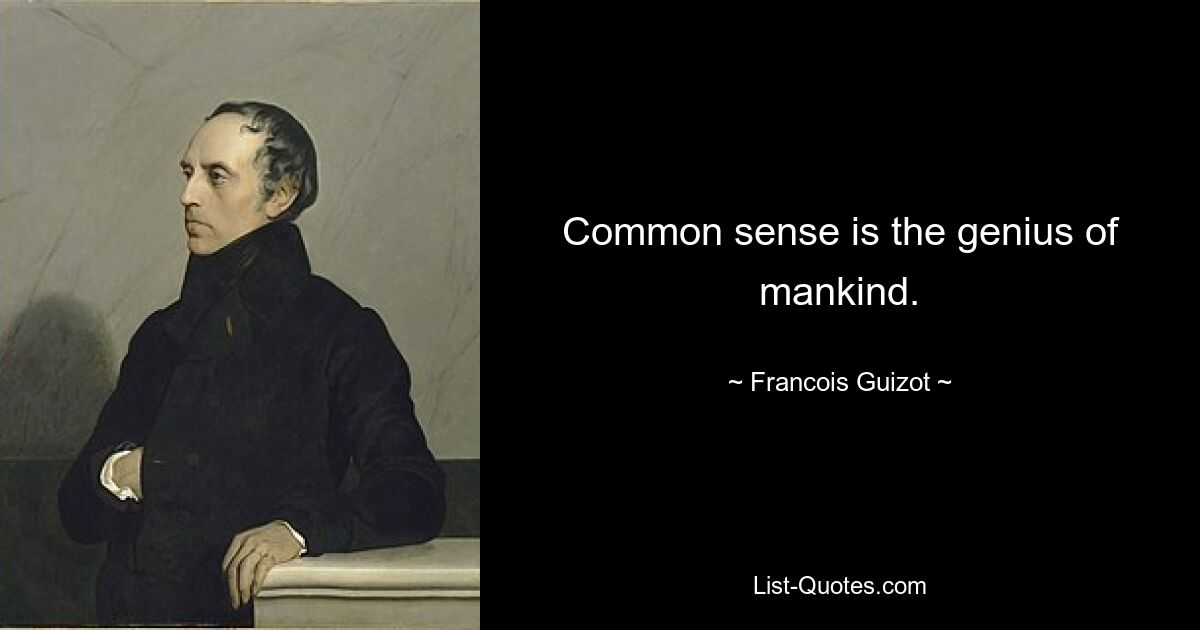 Common sense is the genius of mankind. — © Francois Guizot