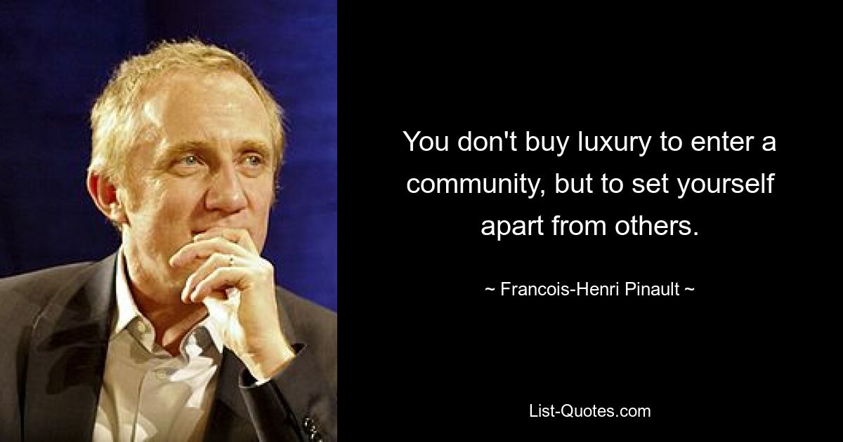 You don't buy luxury to enter a community, but to set yourself apart from others. — © Francois-Henri Pinault