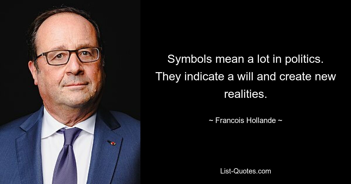 Symbols mean a lot in politics. They indicate a will and create new realities. — © Francois Hollande