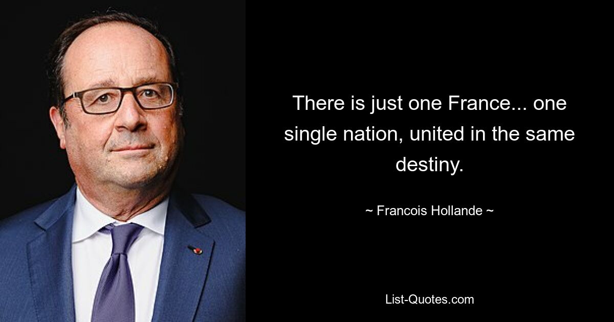 There is just one France... one single nation, united in the same destiny. — © Francois Hollande