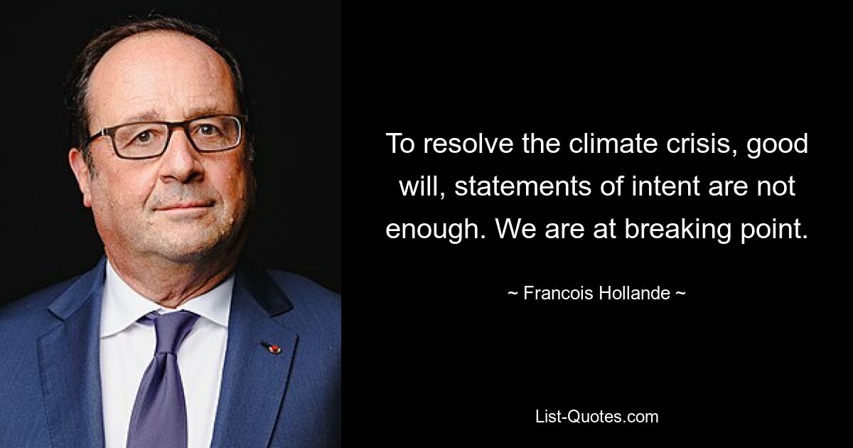 To resolve the climate crisis, good will, statements of intent are not enough. We are at breaking point. — © Francois Hollande