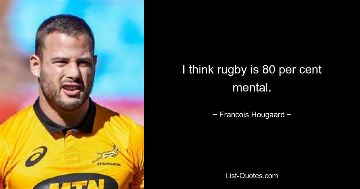 I think rugby is 80 per cent mental. — © Francois Hougaard