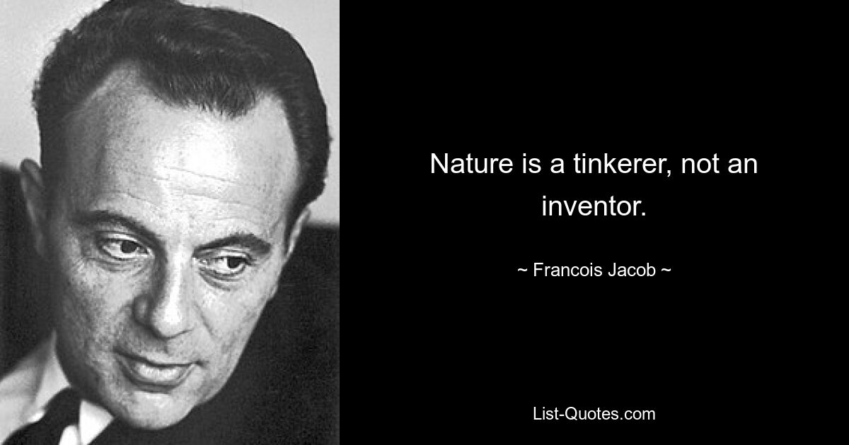 Nature is a tinkerer, not an inventor. — © Francois Jacob