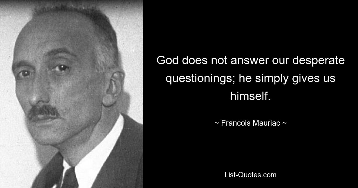 Бог не отвечает на наши отчаянные вопросы; он просто дает нам себя. — © Франсуа Мориак 