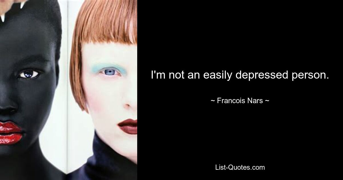 I'm not an easily depressed person. — © Francois Nars