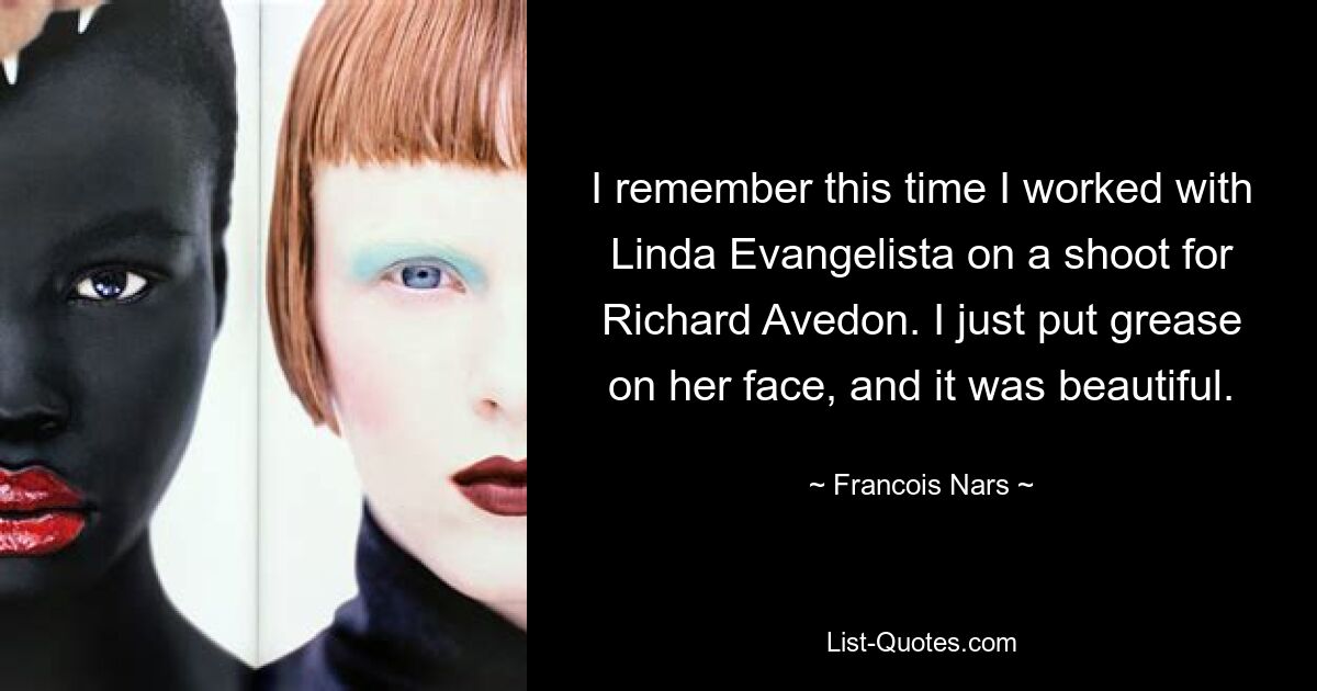 I remember this time I worked with Linda Evangelista on a shoot for Richard Avedon. I just put grease on her face, and it was beautiful. — © Francois Nars