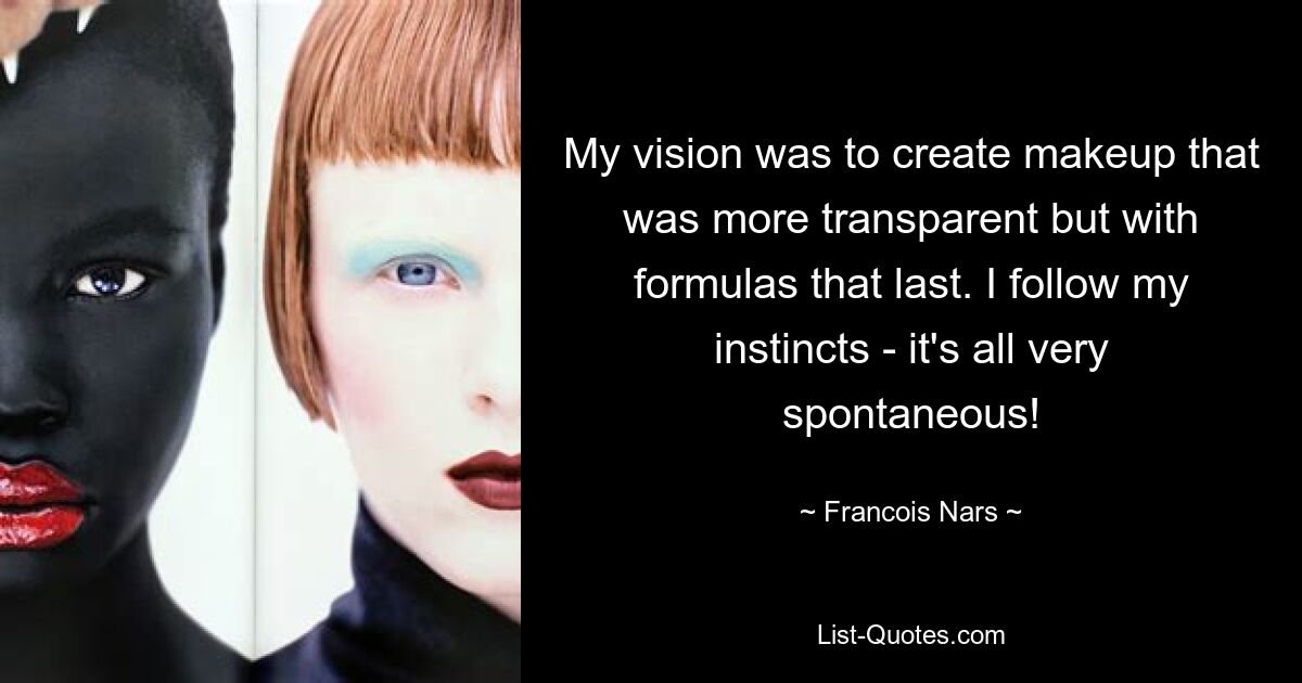 My vision was to create makeup that was more transparent but with formulas that last. I follow my instincts - it's all very spontaneous! — © Francois Nars