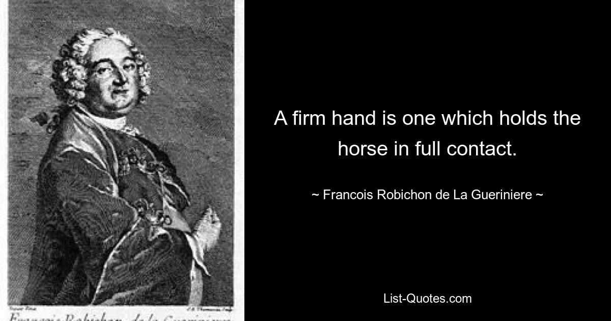 A firm hand is one which holds the horse in full contact. — © Francois Robichon de La Gueriniere