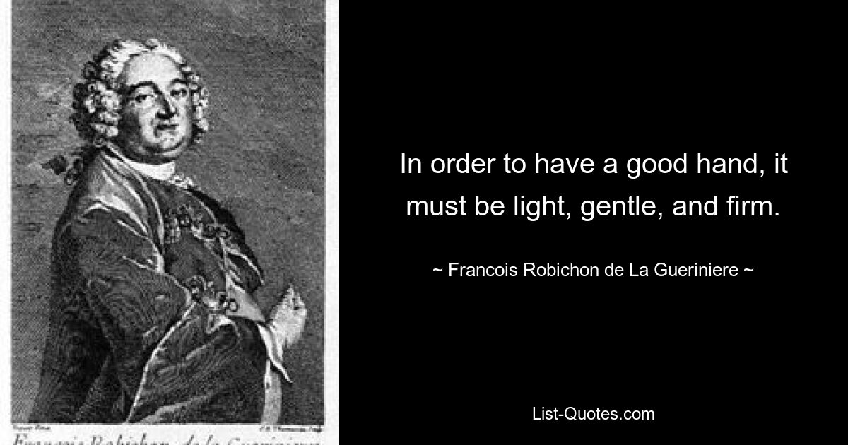 In order to have a good hand, it must be light, gentle, and firm. — © Francois Robichon de La Gueriniere