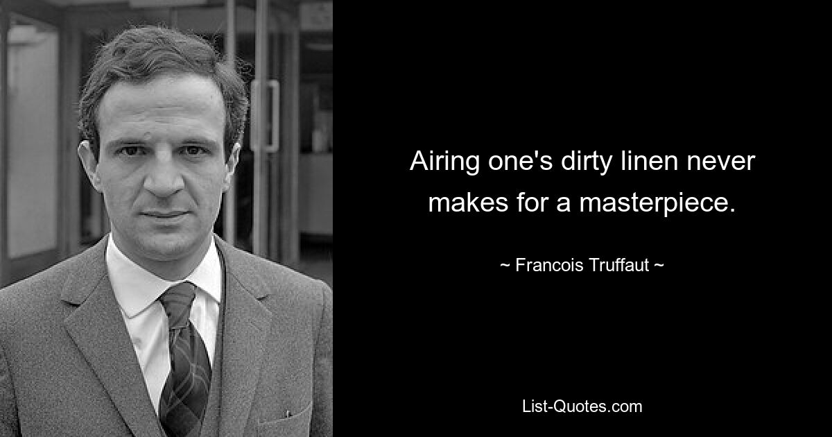 Airing one's dirty linen never makes for a masterpiece. — © Francois Truffaut