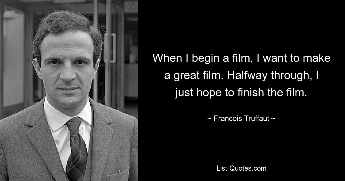 When I begin a film, I want to make a great film. Halfway through, I just hope to finish the film. — © Francois Truffaut