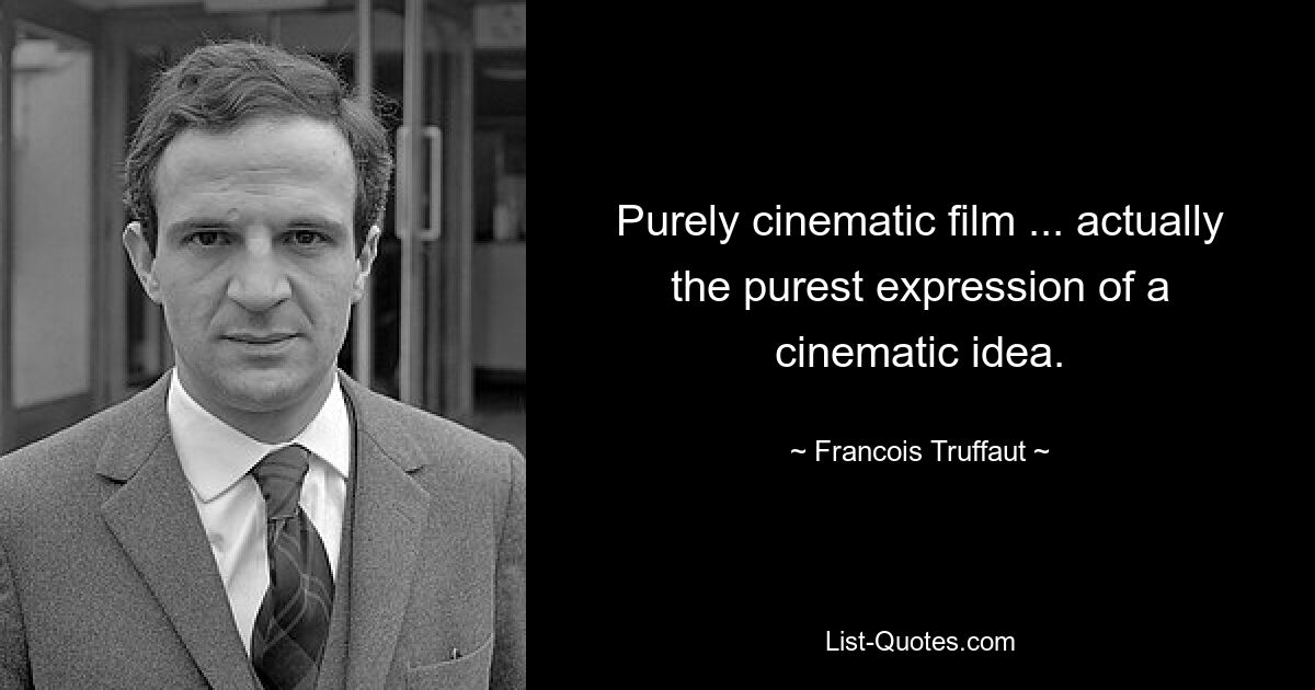 Purely cinematic film ... actually the purest expression of a cinematic idea. — © Francois Truffaut