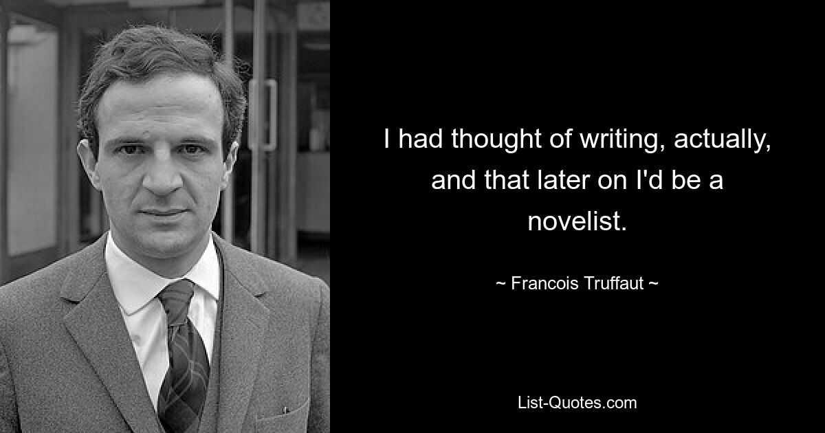 I had thought of writing, actually, and that later on I'd be a novelist. — © Francois Truffaut