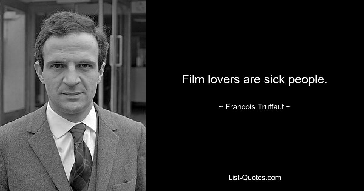 Film lovers are sick people. — © Francois Truffaut