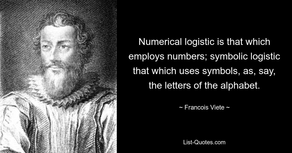 Numerische Logistik ist diejenige, die Zahlen verwendet; symbolische Logistik, die Symbole verwendet, beispielsweise die Buchstaben des Alphabets. — © Francois Viete 