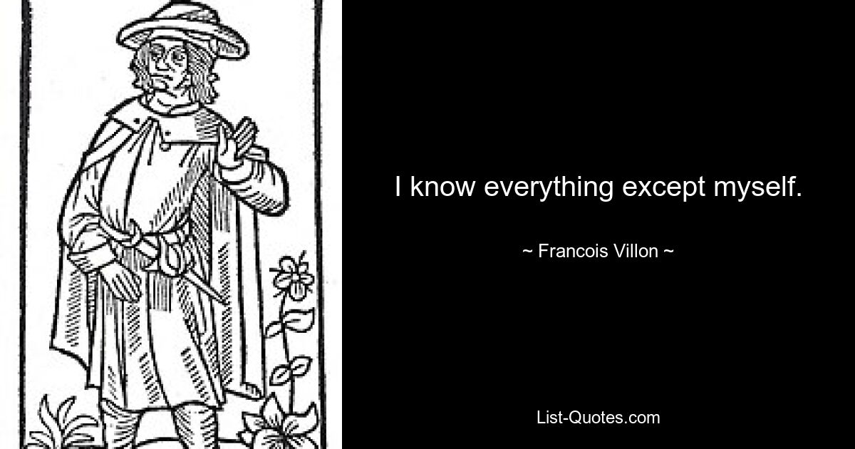 I know everything except myself. — © Francois Villon