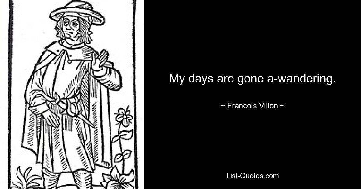 My days are gone a-wandering. — © Francois Villon