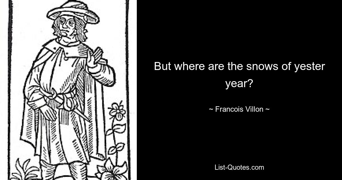 But where are the snows of yester year? — © Francois Villon