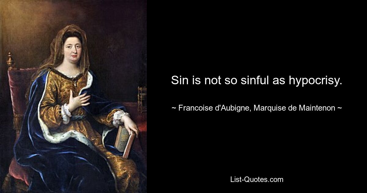 Sin is not so sinful as hypocrisy. — © Francoise d'Aubigne, Marquise de Maintenon