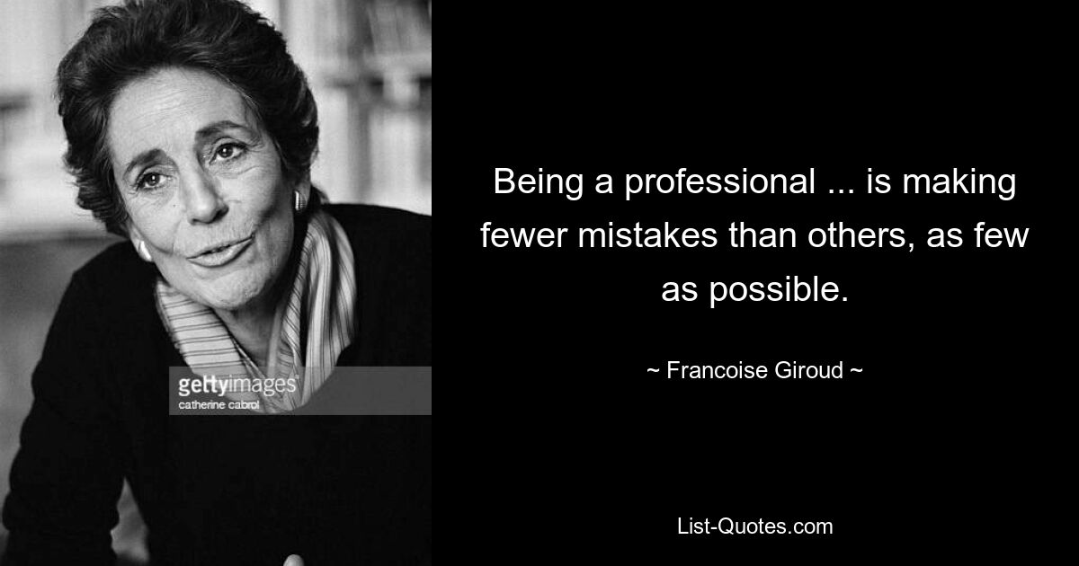 Being a professional ... is making fewer mistakes than others, as few as possible. — © Francoise Giroud