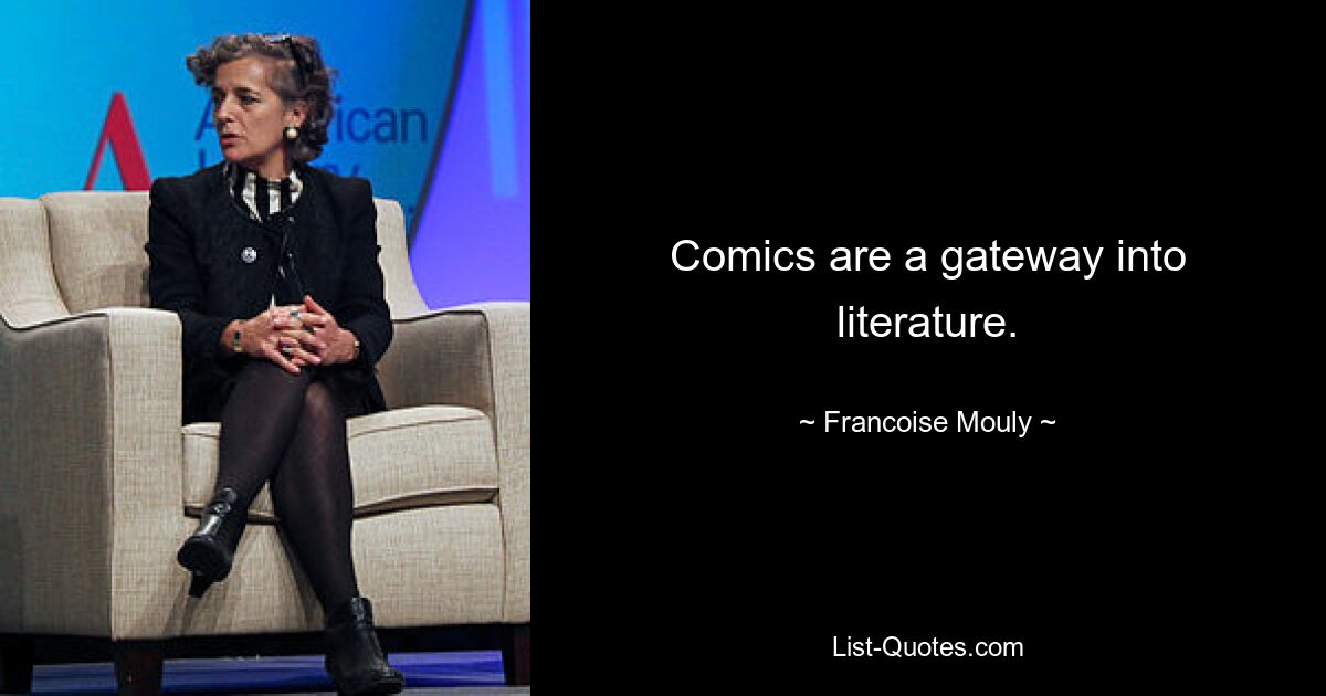 Comics are a gateway into literature. — © Francoise Mouly