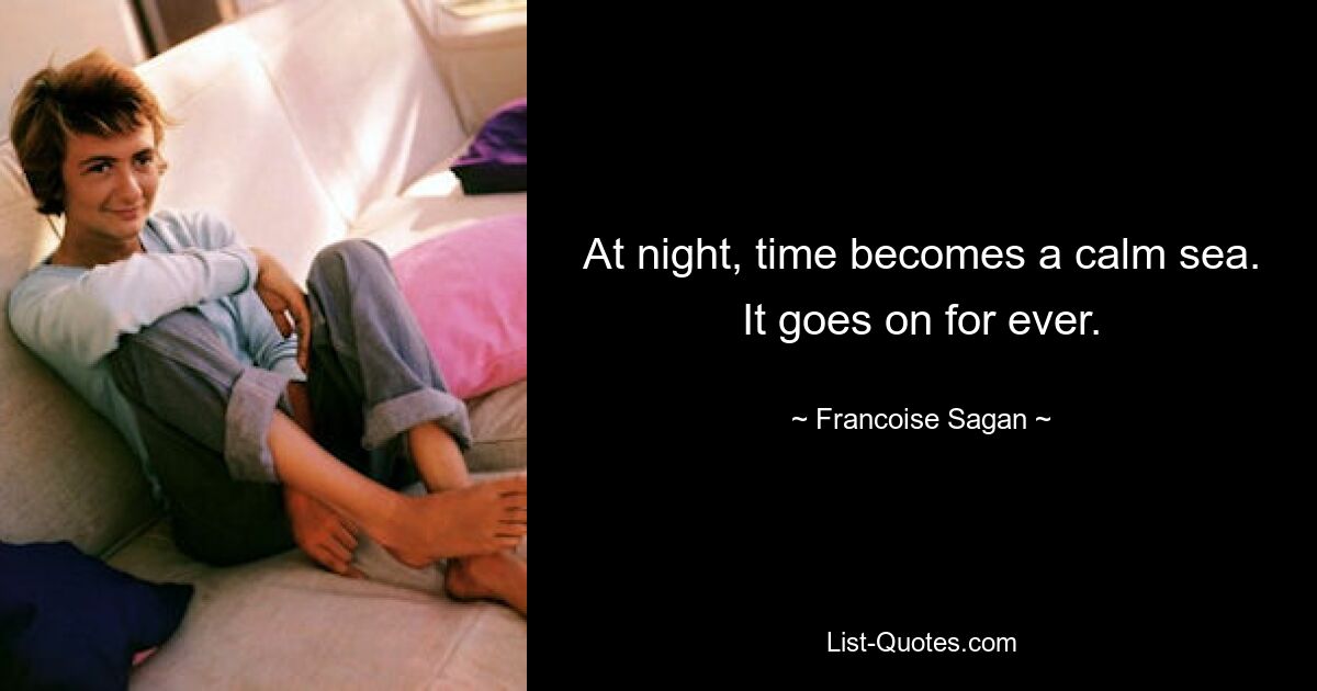 At night, time becomes a calm sea. It goes on for ever. — © Francoise Sagan