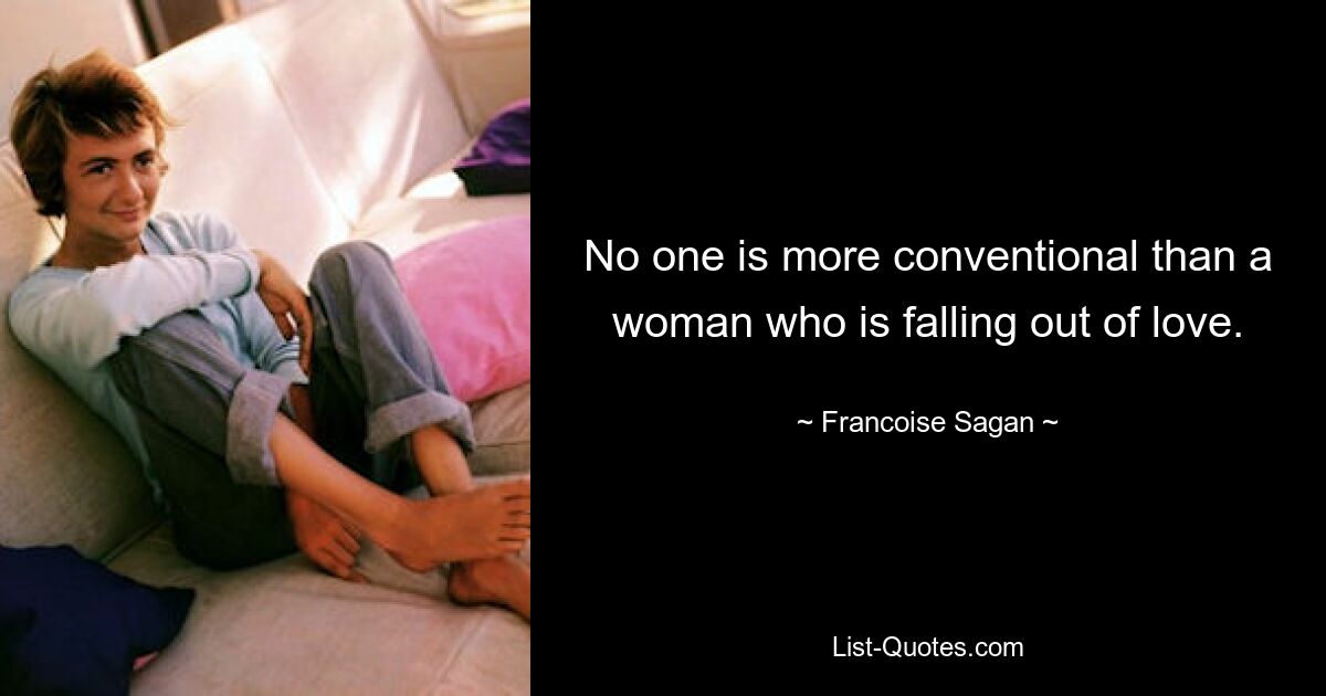 No one is more conventional than a woman who is falling out of love. — © Francoise Sagan