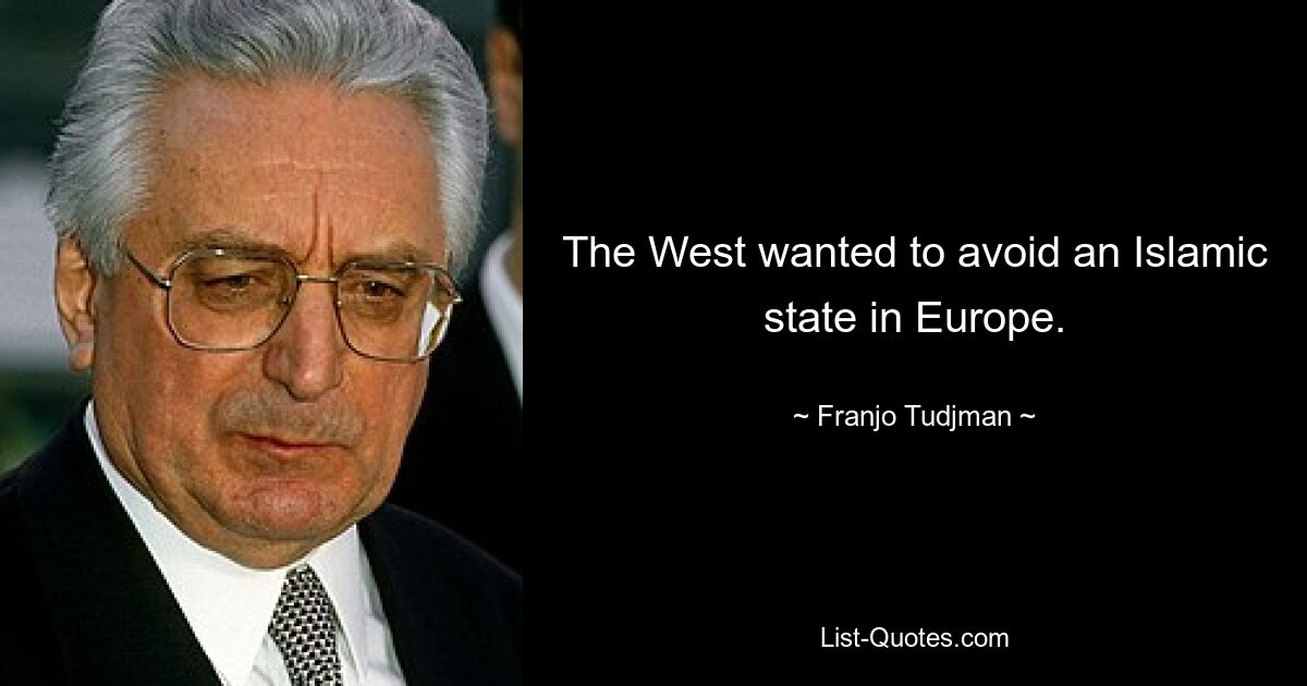 The West wanted to avoid an Islamic state in Europe. — © Franjo Tudjman