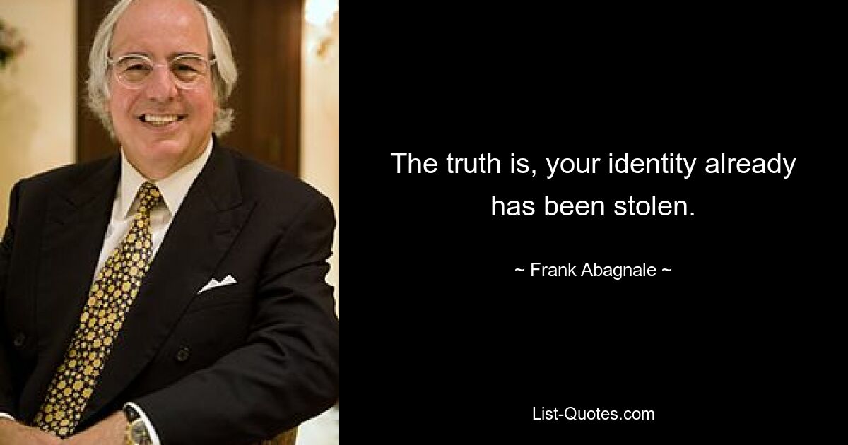 The truth is, your identity already has been stolen. — © Frank Abagnale