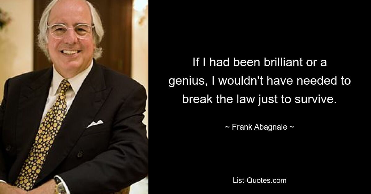 If I had been brilliant or a genius, I wouldn't have needed to break the law just to survive. — © Frank Abagnale