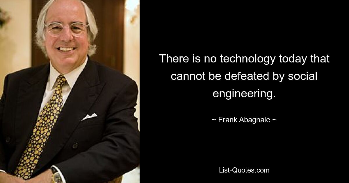 There is no technology today that cannot be defeated by social engineering. — © Frank Abagnale