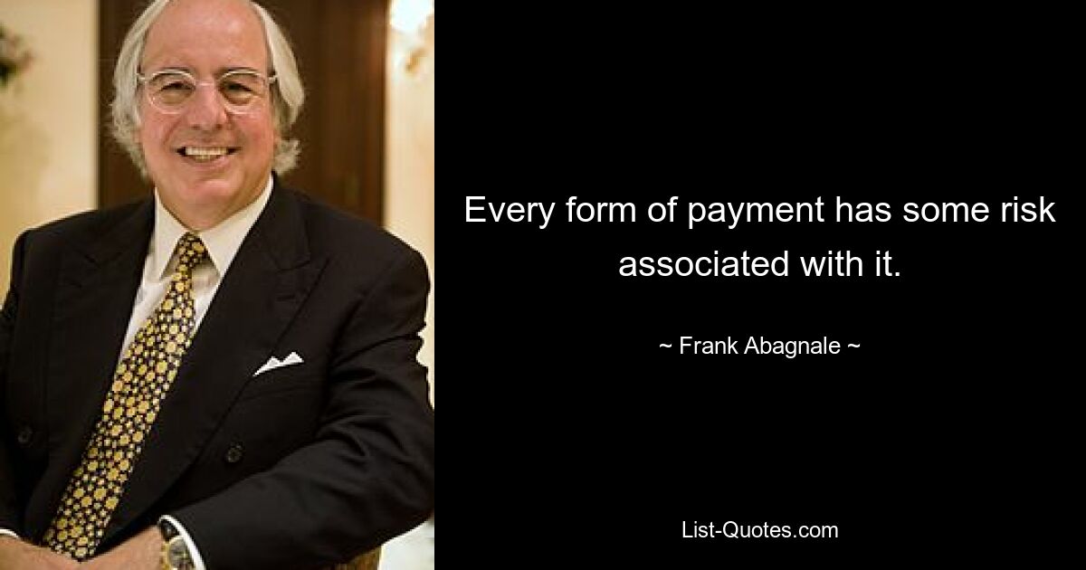 Every form of payment has some risk associated with it. — © Frank Abagnale