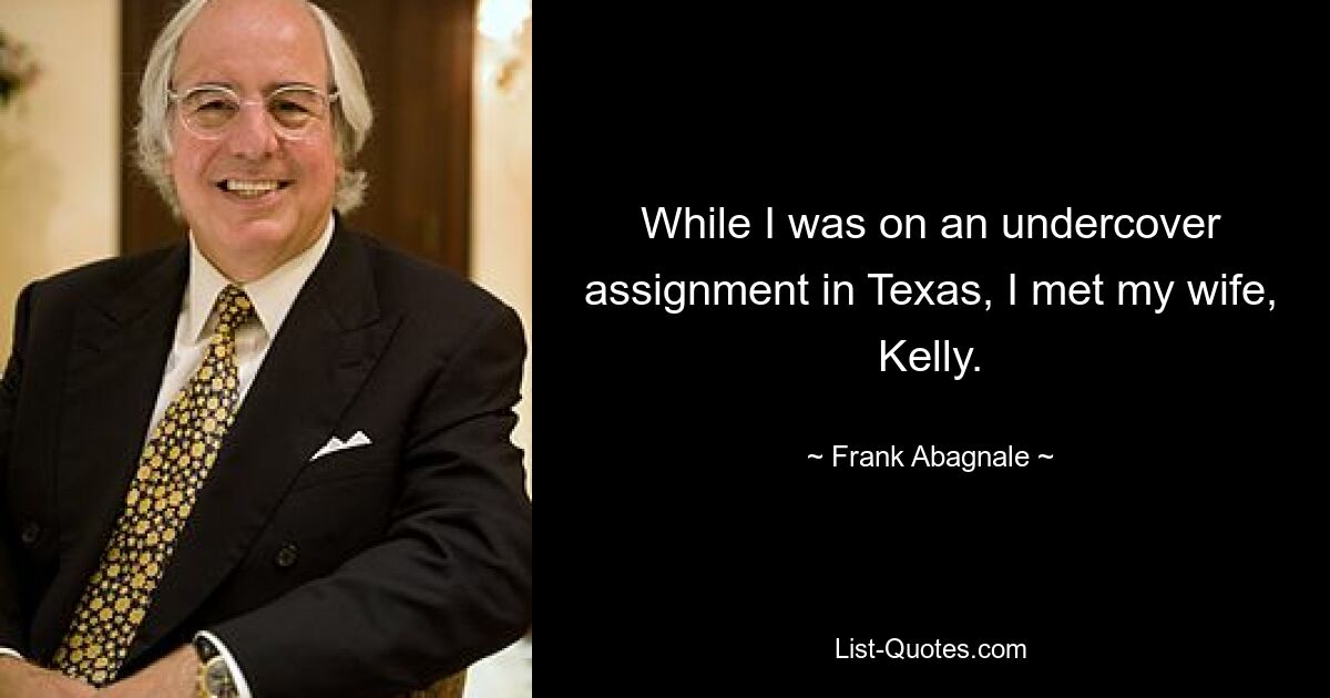 While I was on an undercover assignment in Texas, I met my wife, Kelly. — © Frank Abagnale