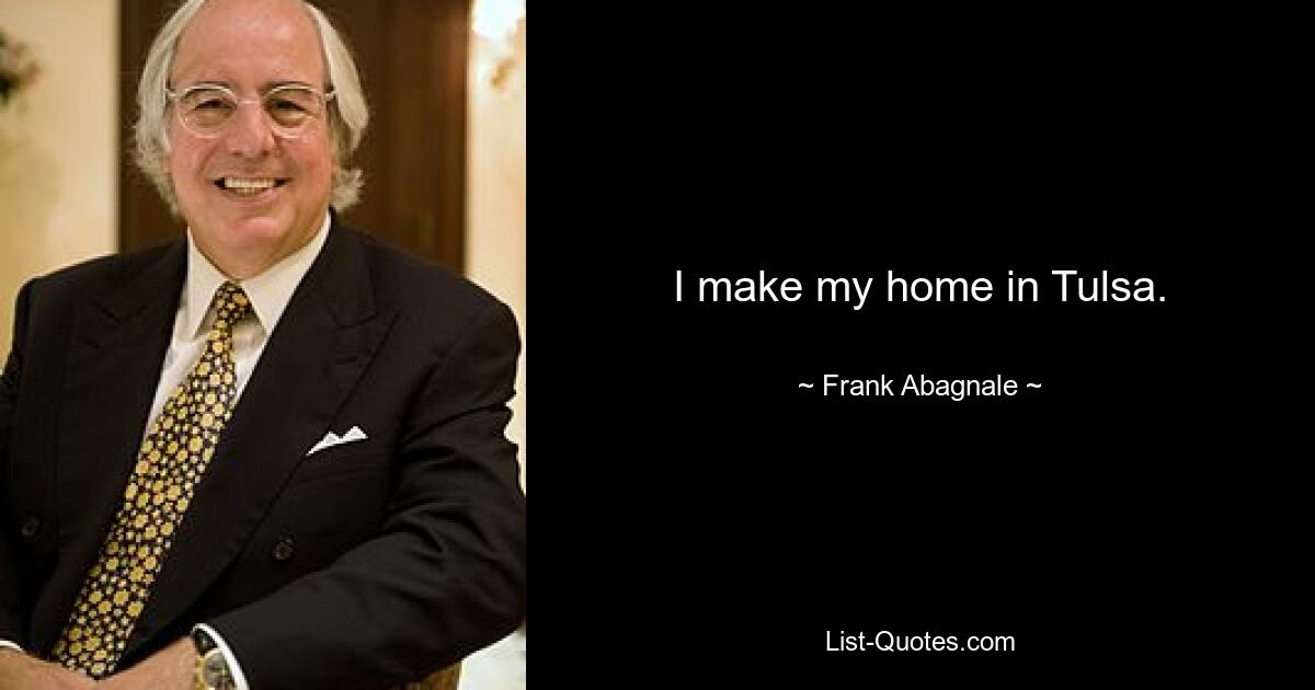 I make my home in Tulsa. — © Frank Abagnale