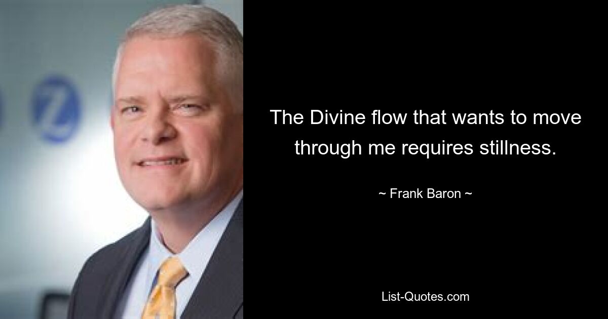 The Divine flow that wants to move through me requires stillness. — © Frank Baron