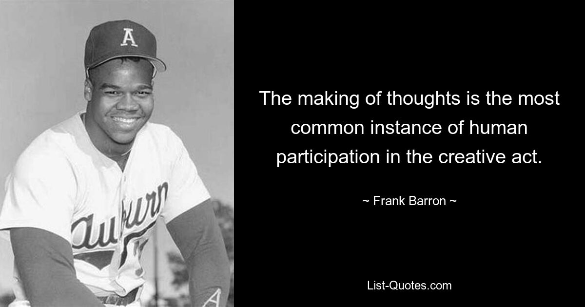 The making of thoughts is the most common instance of human participation in the creative act. — © Frank Barron