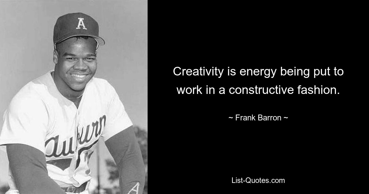 Creativity is energy being put to work in a constructive fashion. — © Frank Barron