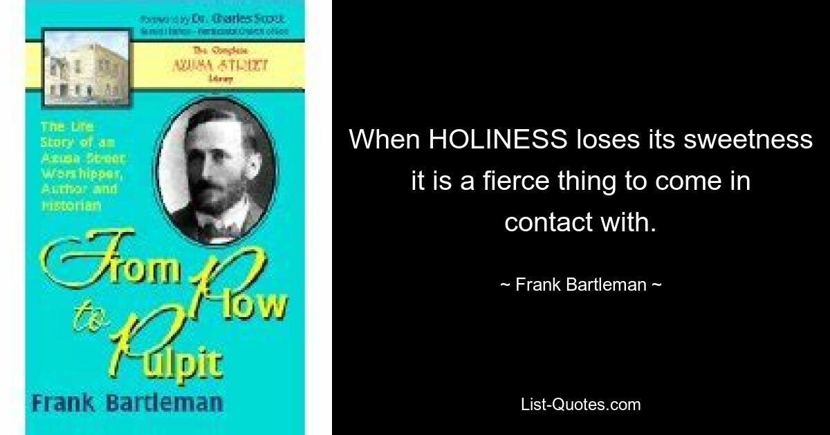 When HOLINESS loses its sweetness it is a fierce thing to come in contact with. — © Frank Bartleman