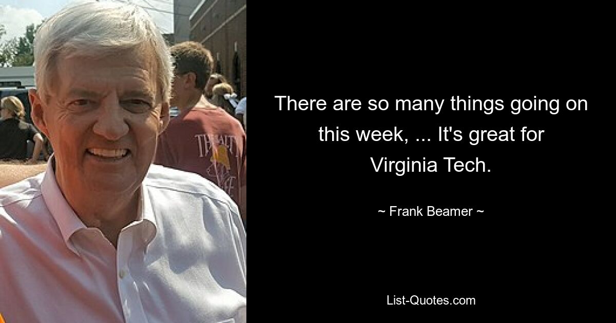 There are so many things going on this week, ... It's great for Virginia Tech. — © Frank Beamer