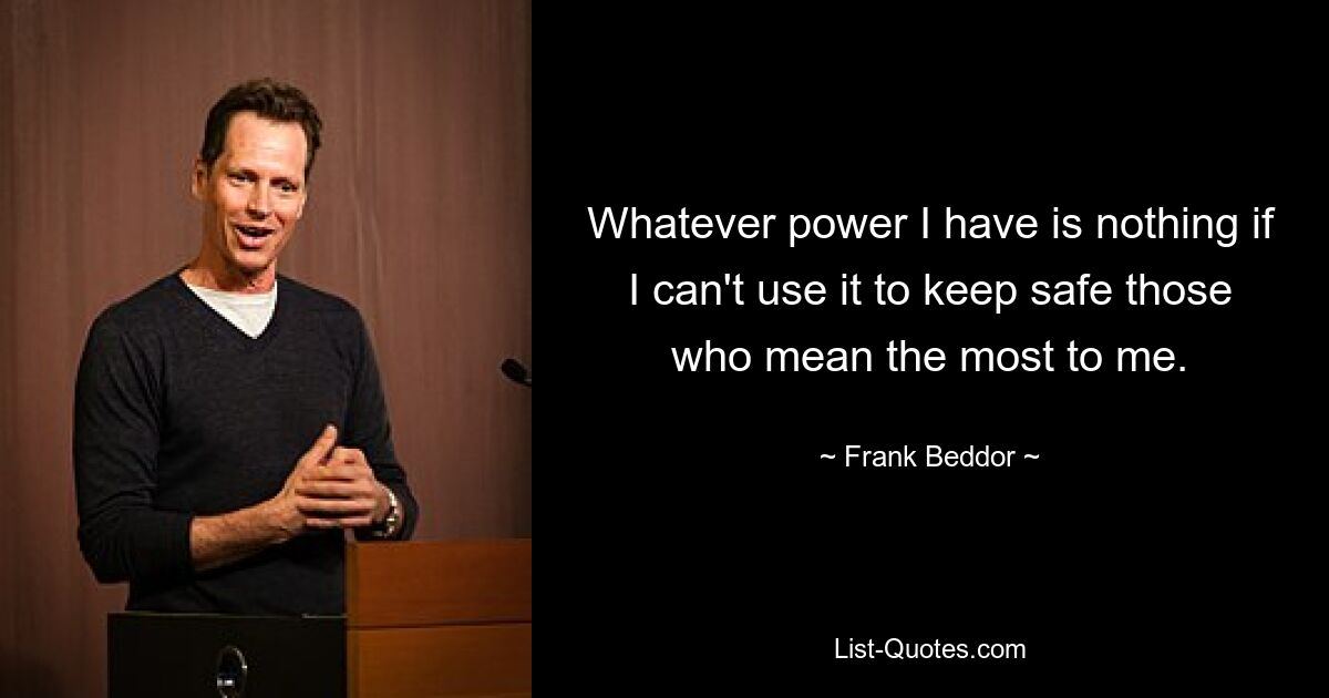 Whatever power I have is nothing if I can't use it to keep safe those who mean the most to me. — © Frank Beddor