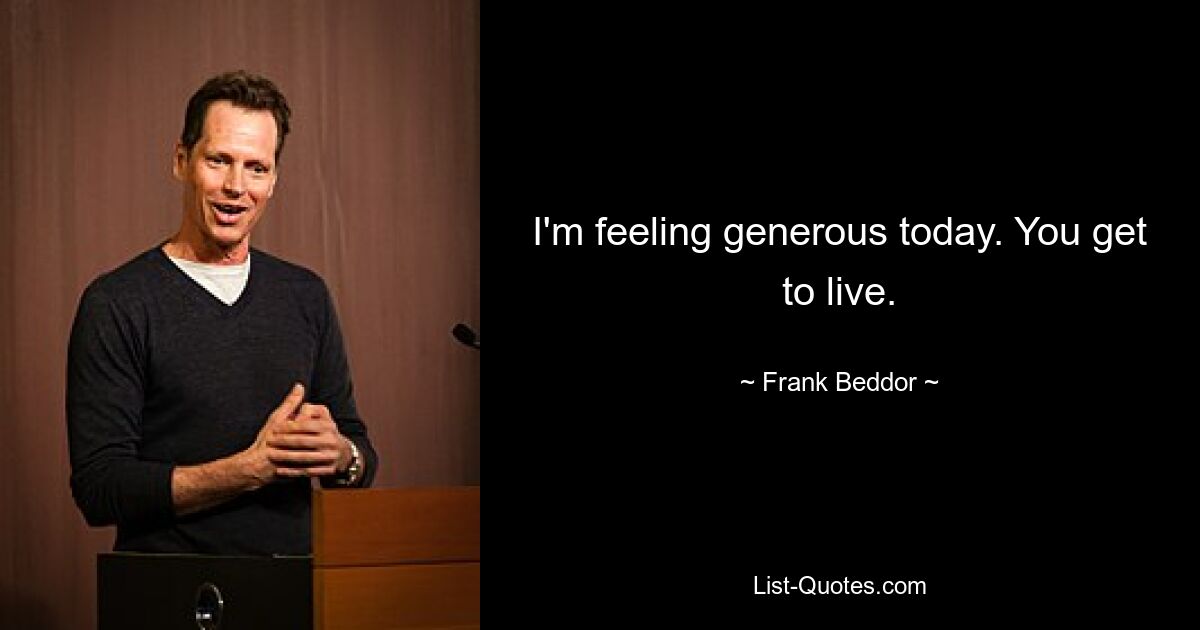 I'm feeling generous today. You get to live. — © Frank Beddor