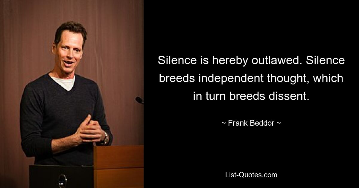 Silence is hereby outlawed. Silence breeds independent thought, which in turn breeds dissent. — © Frank Beddor