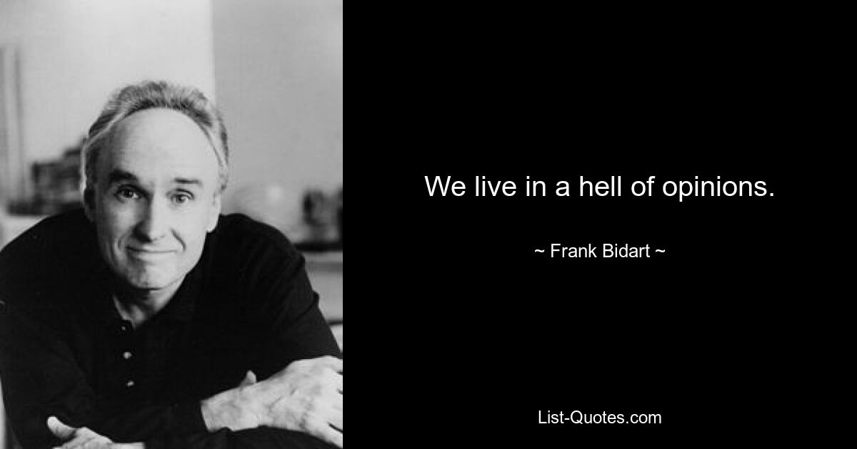 We live in a hell of opinions. — © Frank Bidart