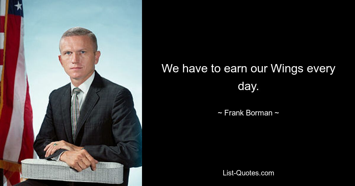 We have to earn our Wings every day. — © Frank Borman